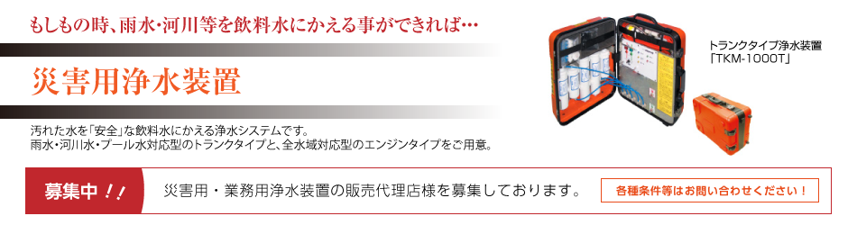 災害用浄水装置 汚れた水を「安全」な飲料水にかえる浄水システムです。 雨水・河川水・プール水対応型のトランクタイプをご用意。災害用・業務用浄水装置の販売代理店様を募集しております。